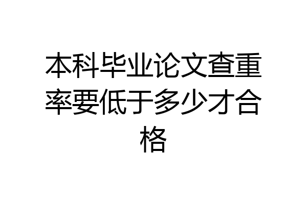 本科毕业论文查重率要低于多少才合格