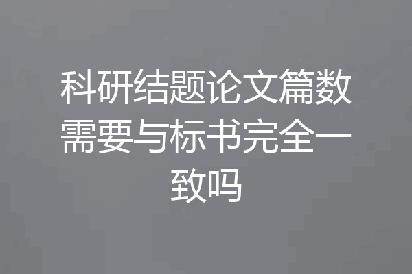 科研结题论文篇数需要与标书完全一致吗