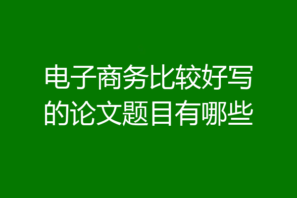 电子商务比较好写的论文题目有哪些