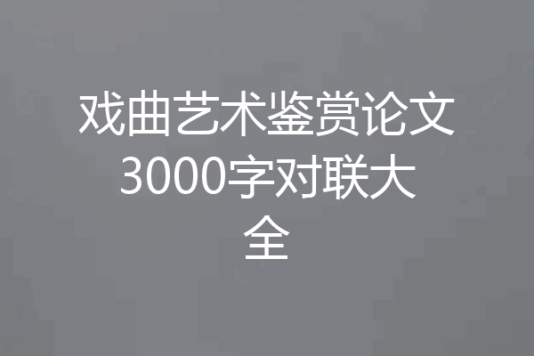 戏曲艺术鉴赏论文3000字对联大全