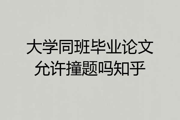 大学同班毕业论文允许撞题吗知乎