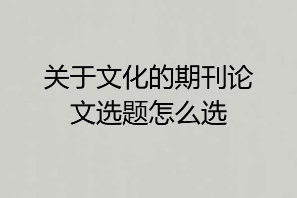 关于文化的期刊论文选题怎么选