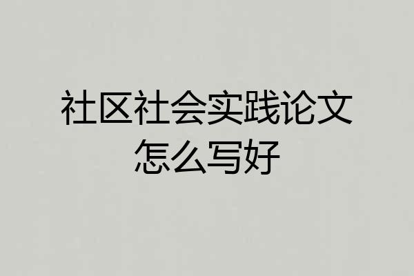 社区社会实践论文怎么写好