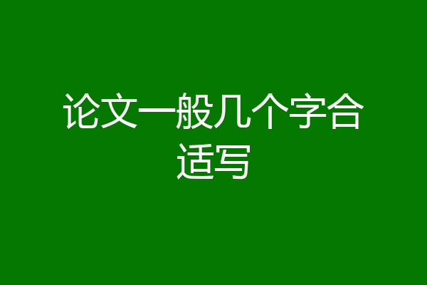 论文一般几个字合适写