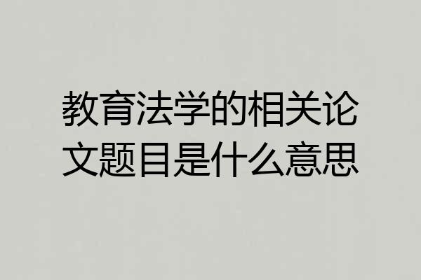 教育法学的相关论文题目是什么意思
