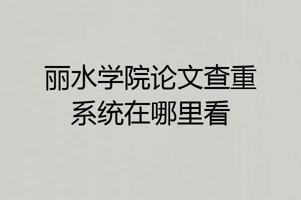 丽水学院论文查重系统在哪里看