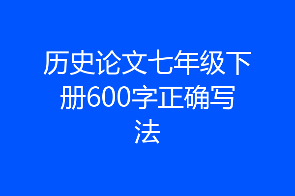 历史论文七年级下册600字正确写法