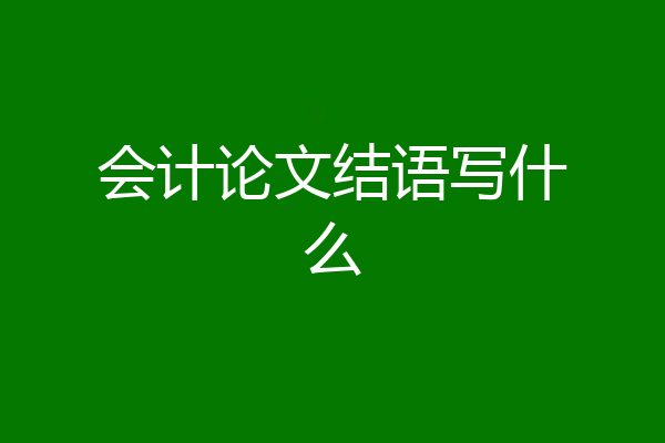 会计论文结语写什么