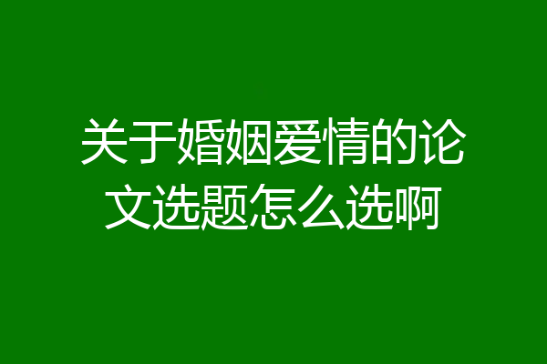 关于婚姻爱情的论文选题怎么选啊