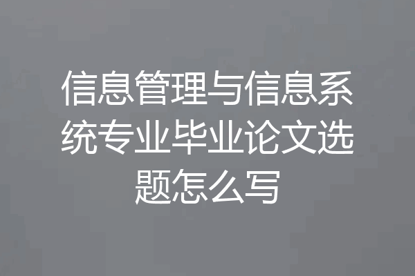 信息管理与信息系统专业毕业论文选题怎么写