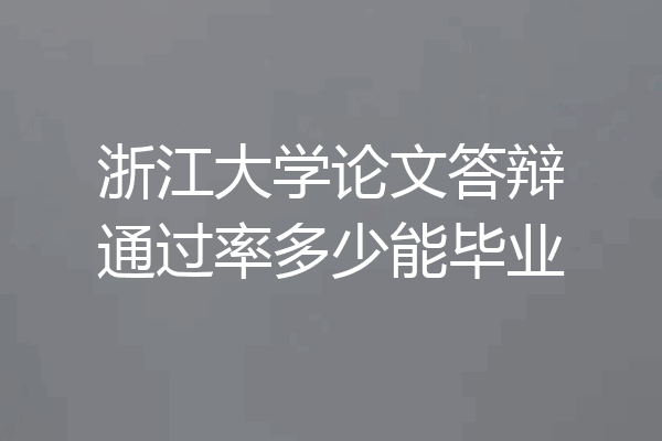 浙江大学论文答辩通过率多少能毕业