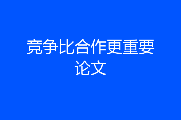 竞争比合作更重要论文