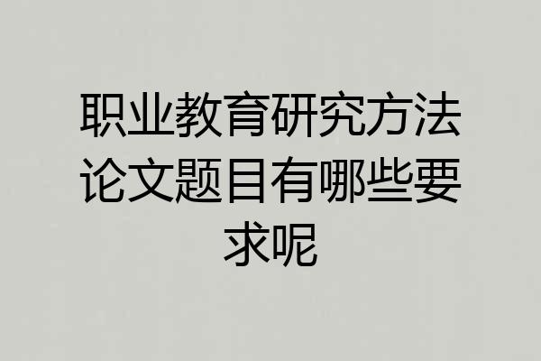 职业教育研究方法论文题目有哪些要求呢
