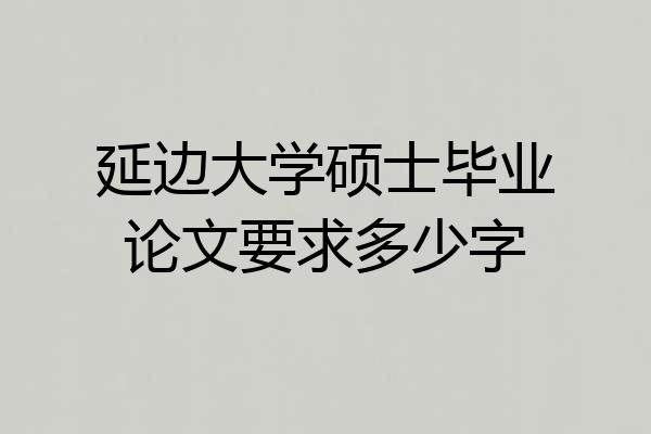 延边大学硕士毕业论文要求多少字