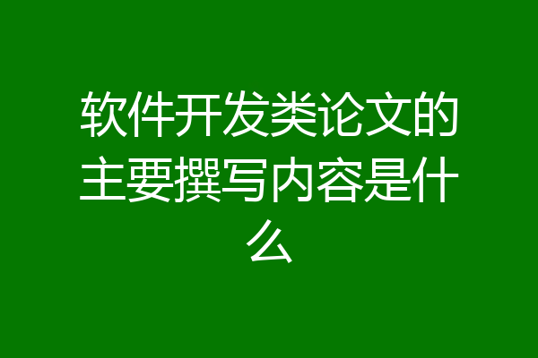 软件开发类论文的主要撰写内容是什么