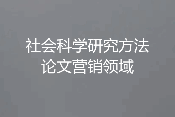 社会科学研究方法论文营销领域