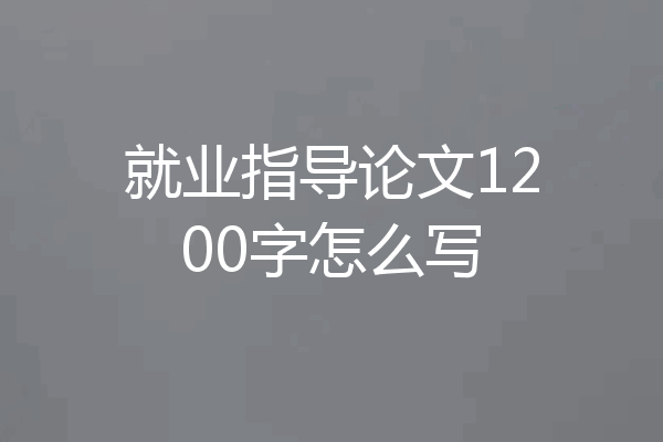 就业指导论文1200字怎么写