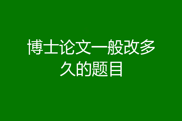 博士论文一般改多久的题目