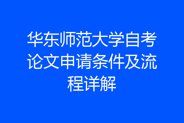 华东师范大学自考论文申请条件及流程详解