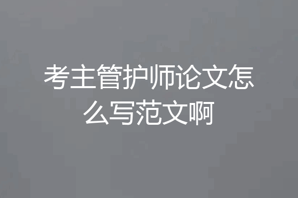 考主管护师论文怎么写范文啊