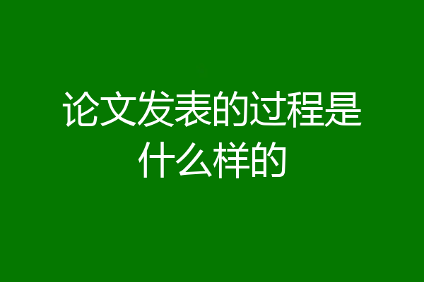 论文发表的过程是什么样的