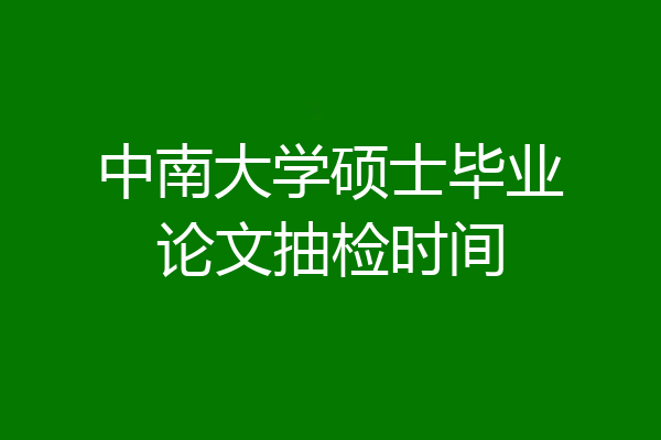 中南大学硕士毕业论文抽检时间