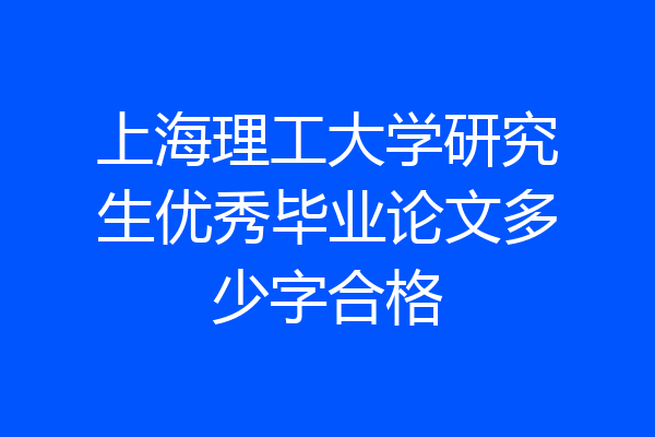 上海理工大学研究生优秀毕业论文多少字合格