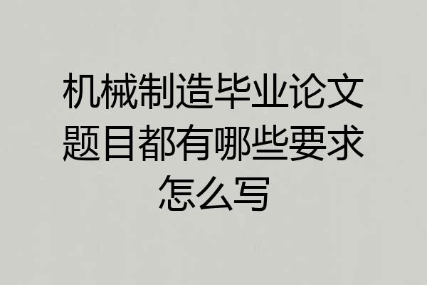 机械制造毕业论文题目都有哪些要求怎么写
