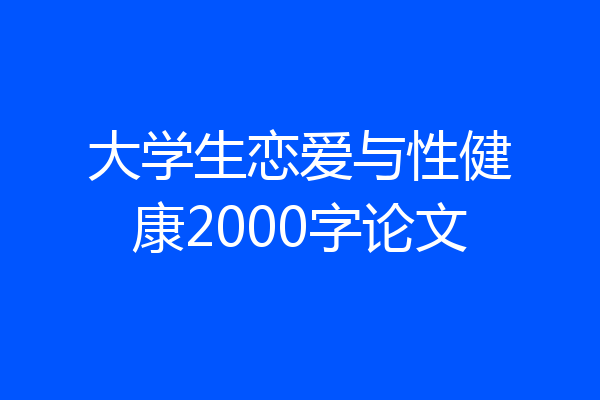 大学生恋爱与性健康2000字论文