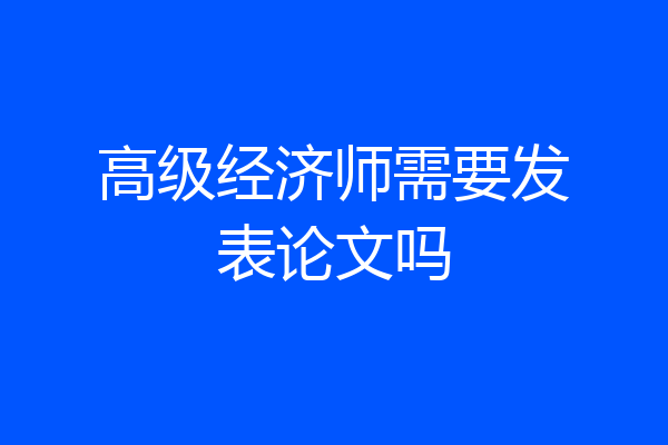 高级经济师需要发表论文吗