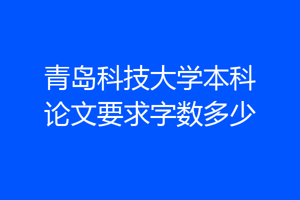 青岛科技大学本科论文要求字数多少
