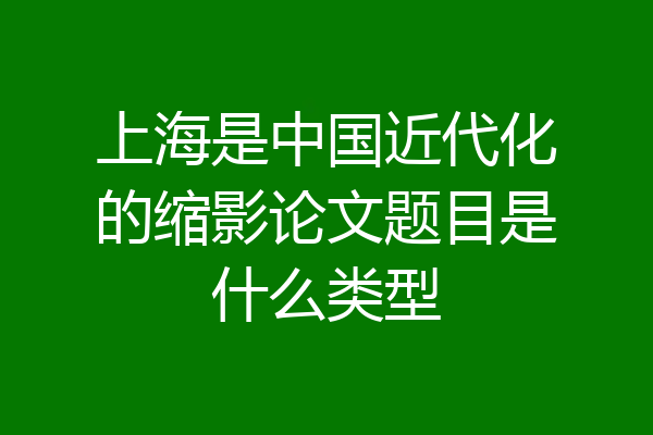 上海是中国近代化的缩影论文题目是什么类型