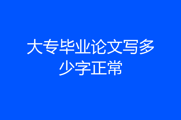 大专毕业论文写多少字正常