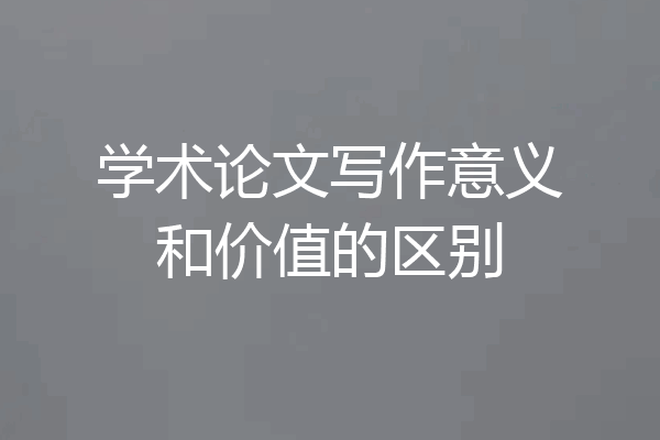 学术论文写作意义和价值的区别