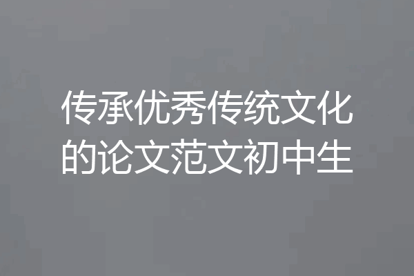 传承优秀传统文化的论文范文初中生