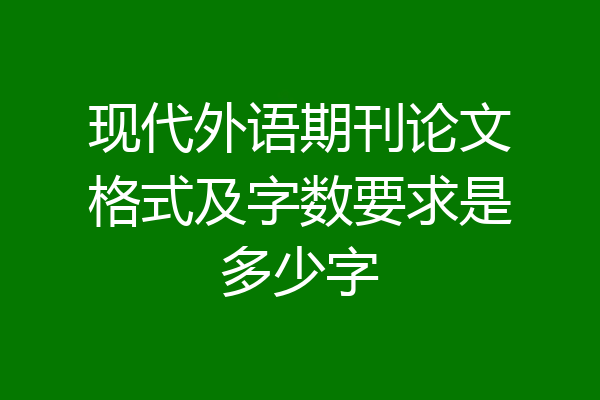 现代外语期刊论文格式及字数要求是多少字