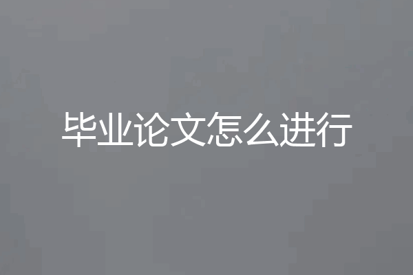 毕业论文怎么进行