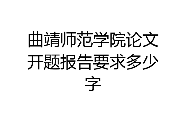 曲靖师范学院论文开题报告要求多少字