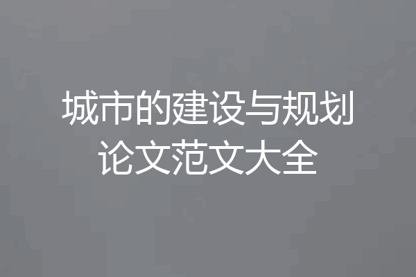 城市的建设与规划论文范文大全