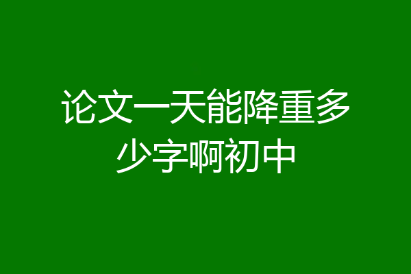 论文一天能降重多少字啊初中
