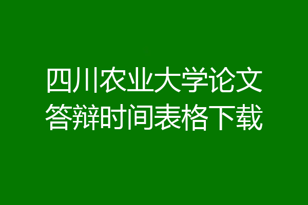 四川农业大学论文答辩时间表格下载
