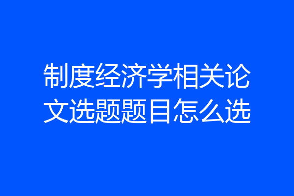 制度经济学相关论文选题题目怎么选
