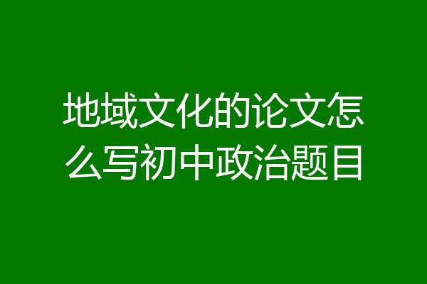地域文化的论文怎么写初中政治题目