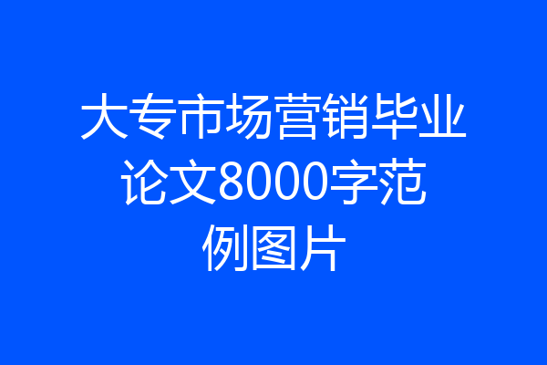 大专市场营销毕业论文8000字范例图片