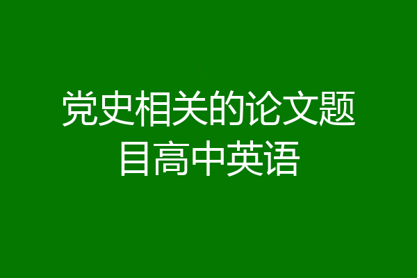 党史相关的论文题目高中英语