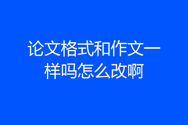 论文格式和作文一样吗怎么改啊