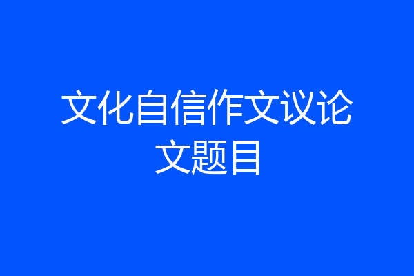 文化自信作文议论文题目