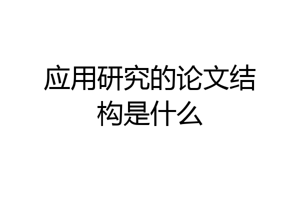 应用研究的论文结构是什么
