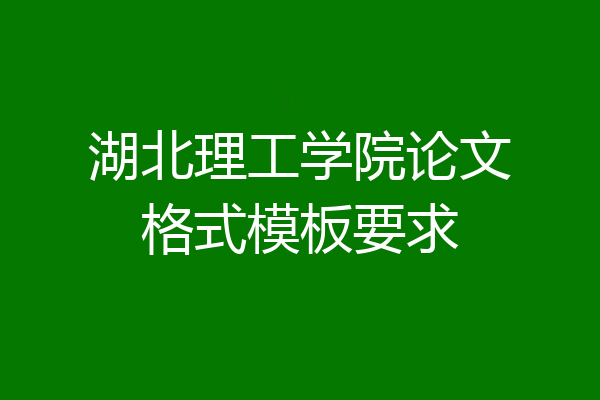 湖北理工学院论文格式模板要求