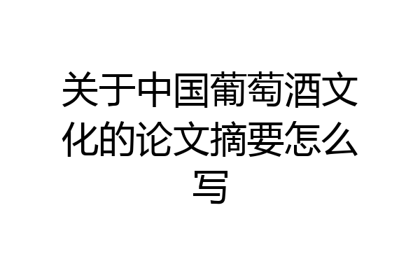 关于中国葡萄酒文化的论文摘要怎么写